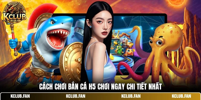 cach choi ban ca h5 choi ngay chi tiet nhat Cách chơi bắn cá h5 chơi ngay chi tiết nhất