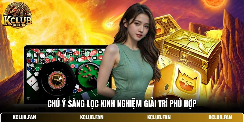 chu y sang loc kinh nghiem giai tri phu hop Chú ý sàng lọc kinh nghiệm giải trí phù hợp