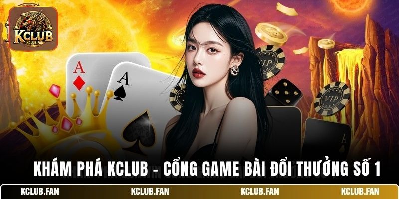 kham pha kclub cong game bai doi thuong so 1 Khám phá Kclub cổng game bài đổi thưởng số 1