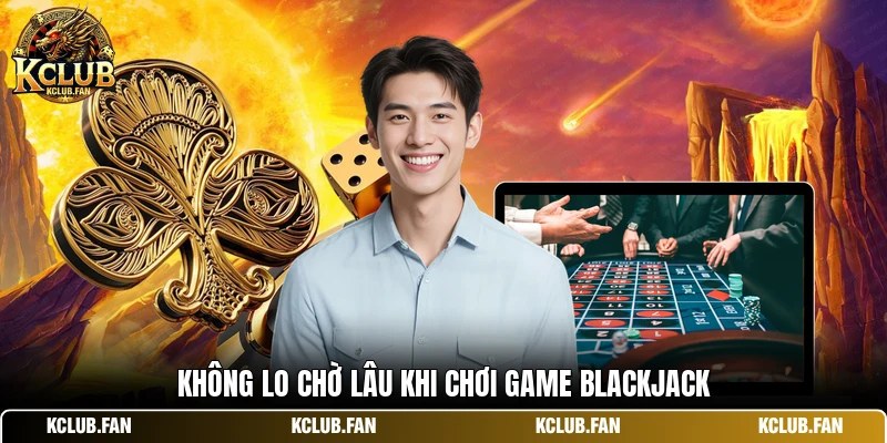 khong lo cho lau khi choi game blackjack Không lo chờ lâu khi chơi game Blackjack