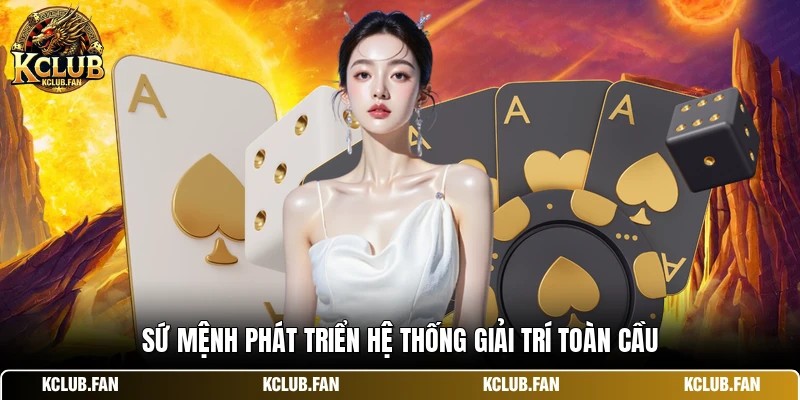 su menh phat trien he thong giai tri toan cau Sứ mệnh phát triển hệ thống giải trí toàn cầu