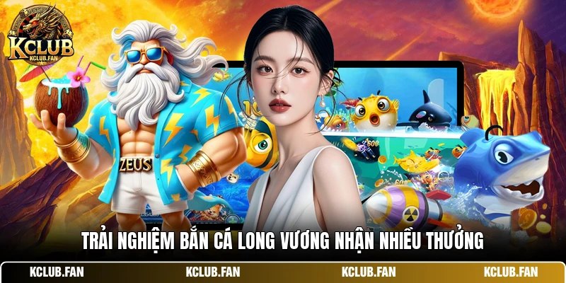 trai nghiem ban ca long vuong nhan nhieu thuong Trải nghiệm bắn cá long vương nhận nhiều thưởng